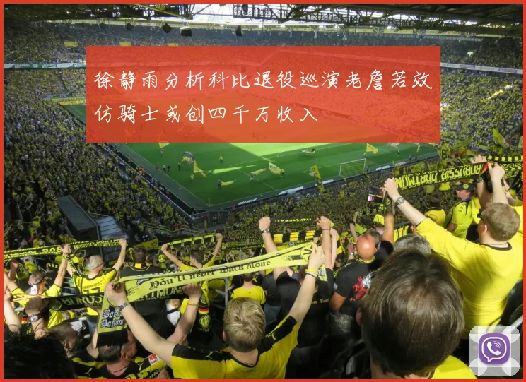 徐静雨分析科比退役巡演老詹若效仿骑士或创四千万收入