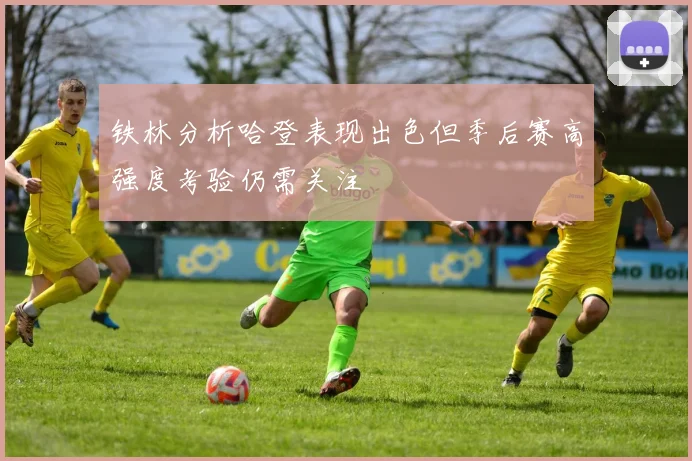 铁林分析哈登表现出色但季后赛高强度考验仍需关注