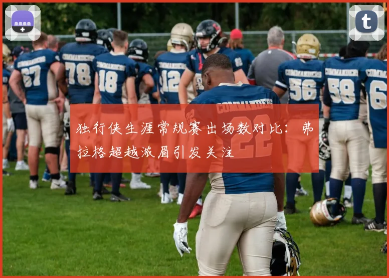 独行侠生涯常规赛出场数对比：弗拉格超越浓眉引发关注