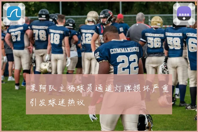 果阿队主场球员通道灯牌损坏严重引发球迷热议