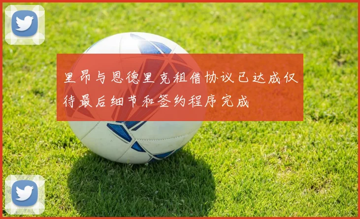 里昂与恩德里克租借协议已达成仅待最后细节和签约程序完成