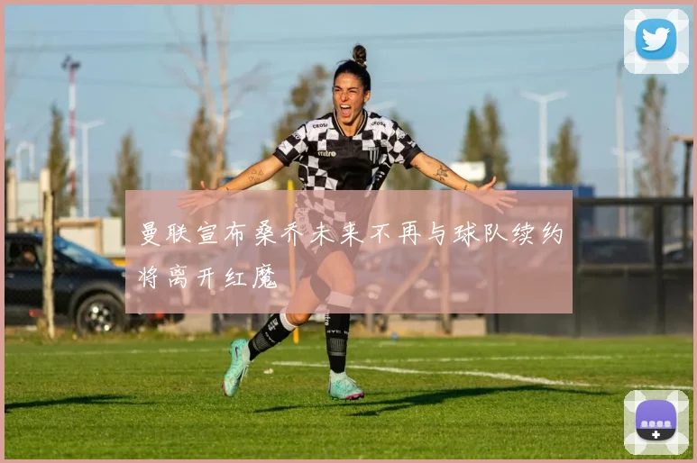 曼联宣布桑乔未来不再与球队续约将离开红魔