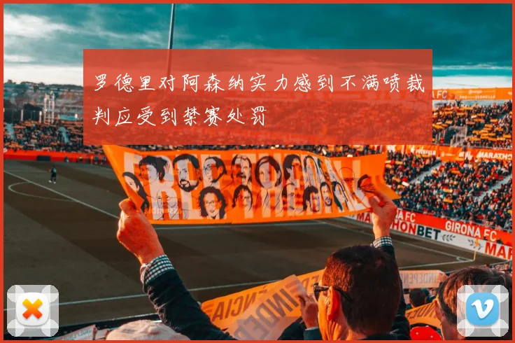 罗德里对阿森纳实力感到不满喷裁判应受到禁赛处罚